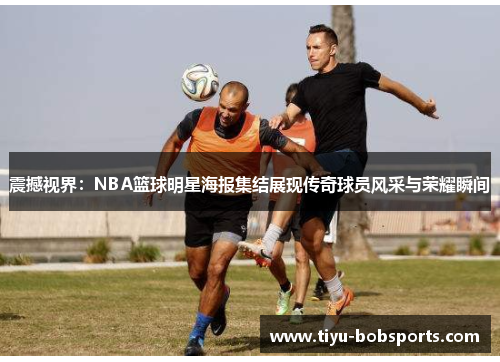 震撼视界：NBA篮球明星海报集结展现传奇球员风采与荣耀瞬间